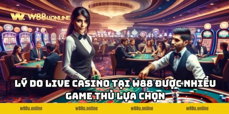 ly do live casino w88 duoc yeu thich Ưu điểm nổi bật giúp Live Casino W88 được nhiều game thủ lựa chọn